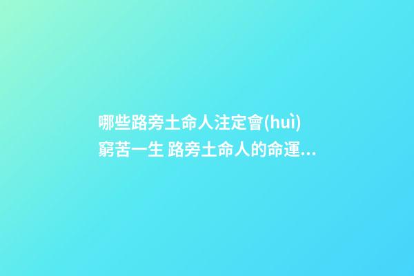 哪些路旁土命人注定會(huì)窮苦一生 路旁土命人的命運(yùn)